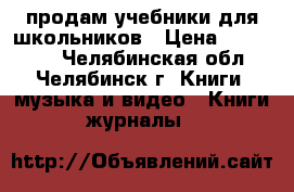 продам учебники для школьников › Цена ­ 150-200 - Челябинская обл., Челябинск г. Книги, музыка и видео » Книги, журналы   